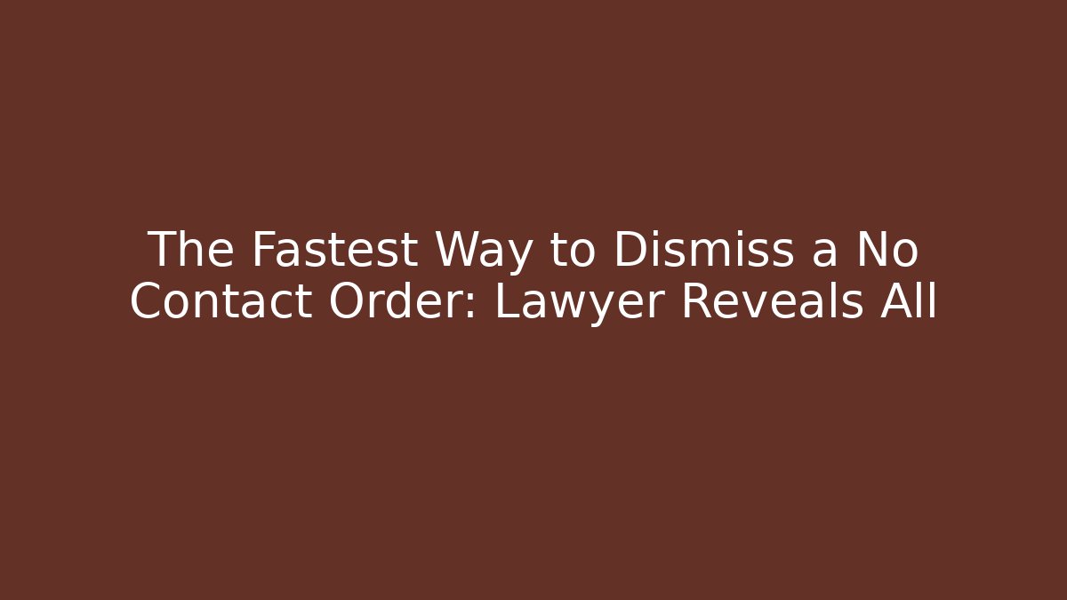 The Fastest Way to Dismiss a No Contact Order: Lawyer Reveals All