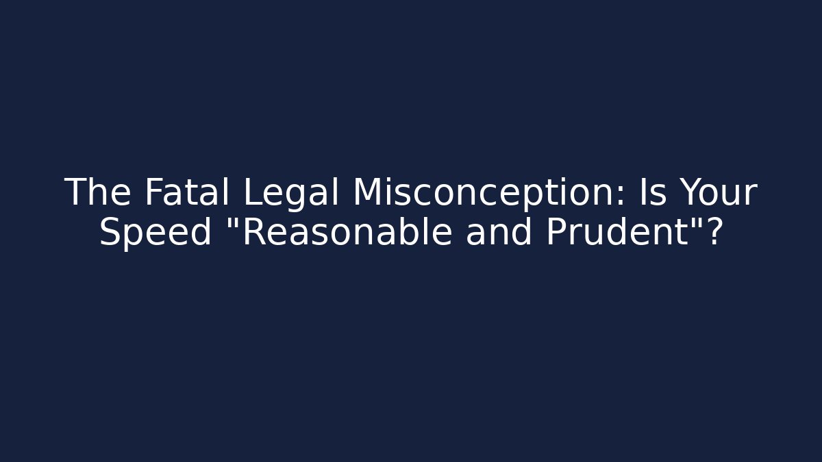 The Fatal Legal Misconception: Is Your Speed "Reasonable and Prudent"?