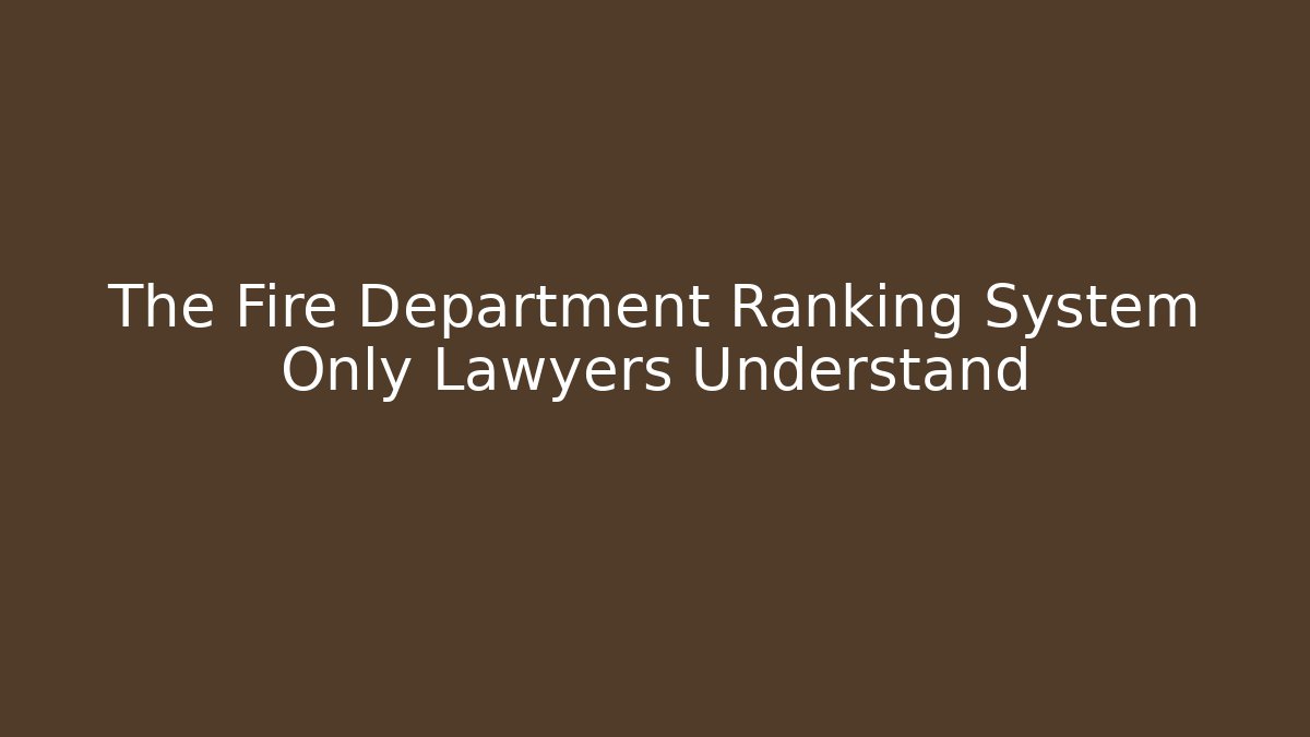 The Fire Department Ranking System Only Lawyers Understand