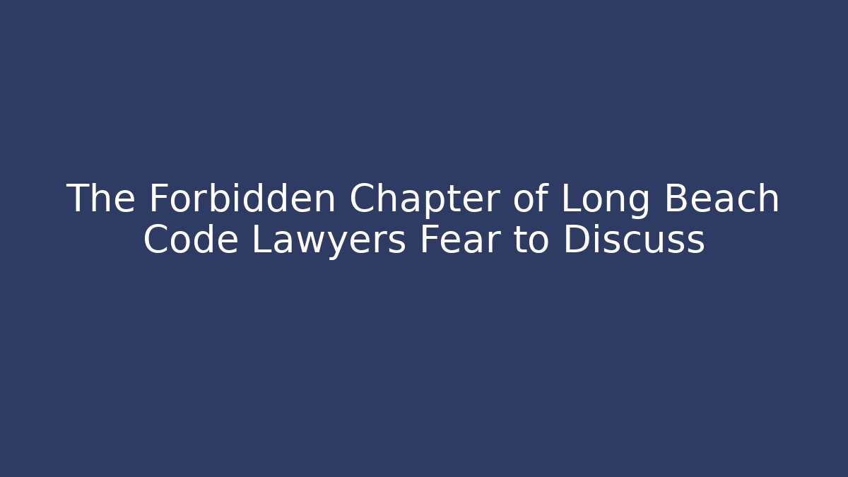 The Forbidden Chapter of Long Beach Code Lawyers Fear to Discuss