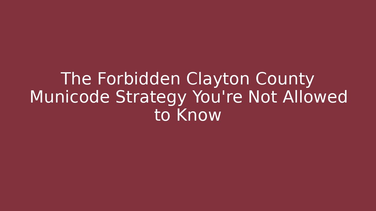 The Forbidden Clayton County Municode Strategy You’re Not Allowed to Know