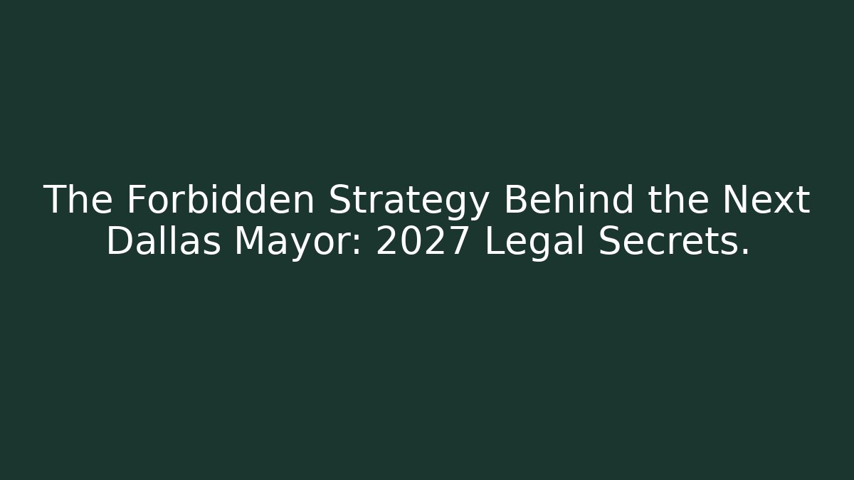 The Forbidden Strategy Behind the Next Dallas Mayor: 2027 Legal Secrets.
