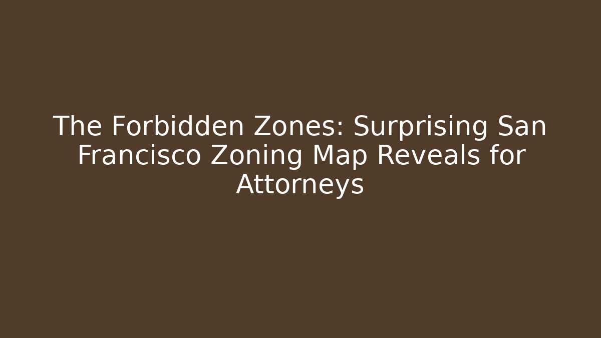 The Forbidden Zones: Surprising San Francisco Zoning Map Reveals for Attorneys