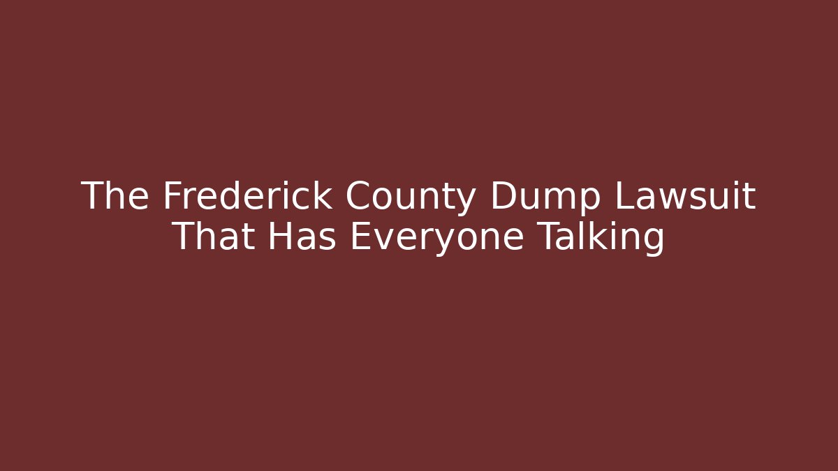 The Frederick County Dump Lawsuit That Has Everyone Talking - Magmic