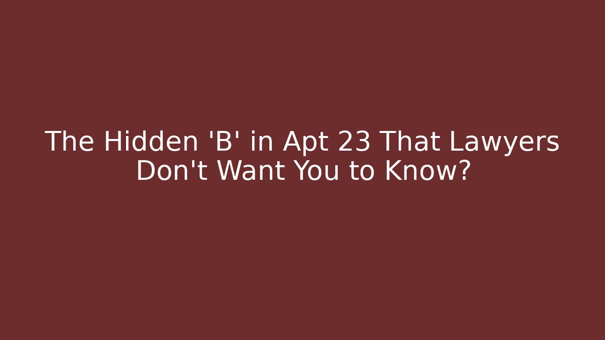 The Hidden 'B' in Apt 23 That Lawyers Don't Want You to Know?