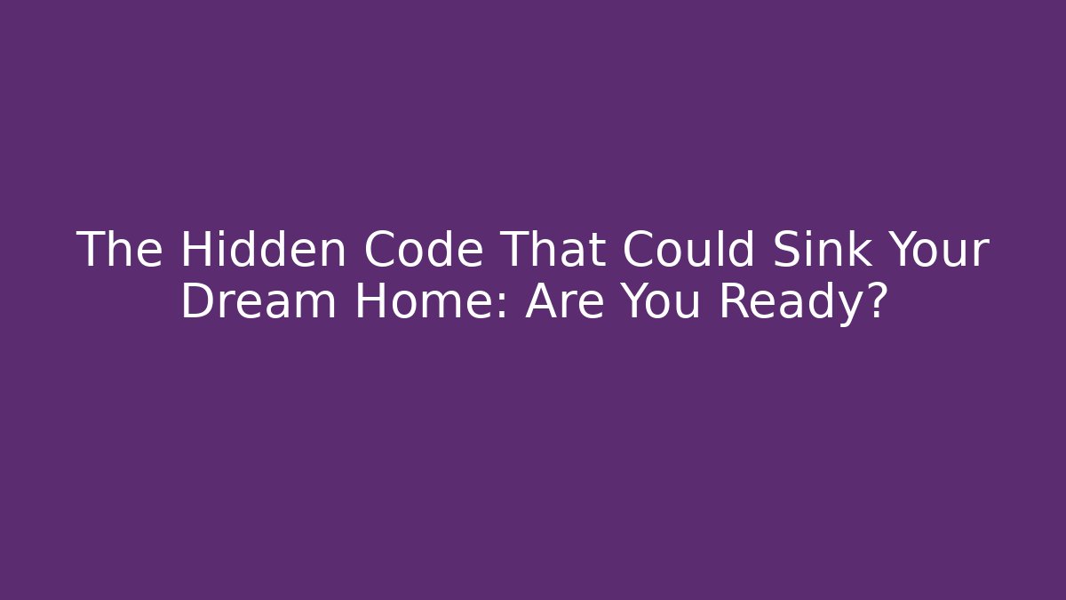 The Hidden Code That Could Sink Your Dream Home: Are You Ready?