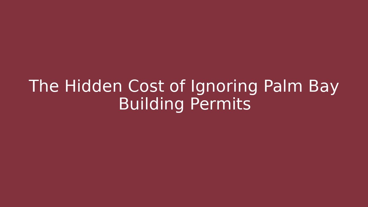 The Hidden Cost of Ignoring Palm Bay Building Permits - Magmic