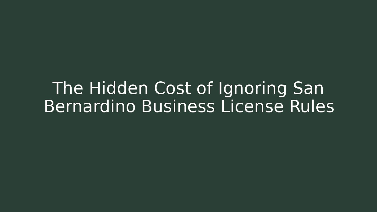 The Hidden Cost of Ignoring San Bernardino Business License Rules
