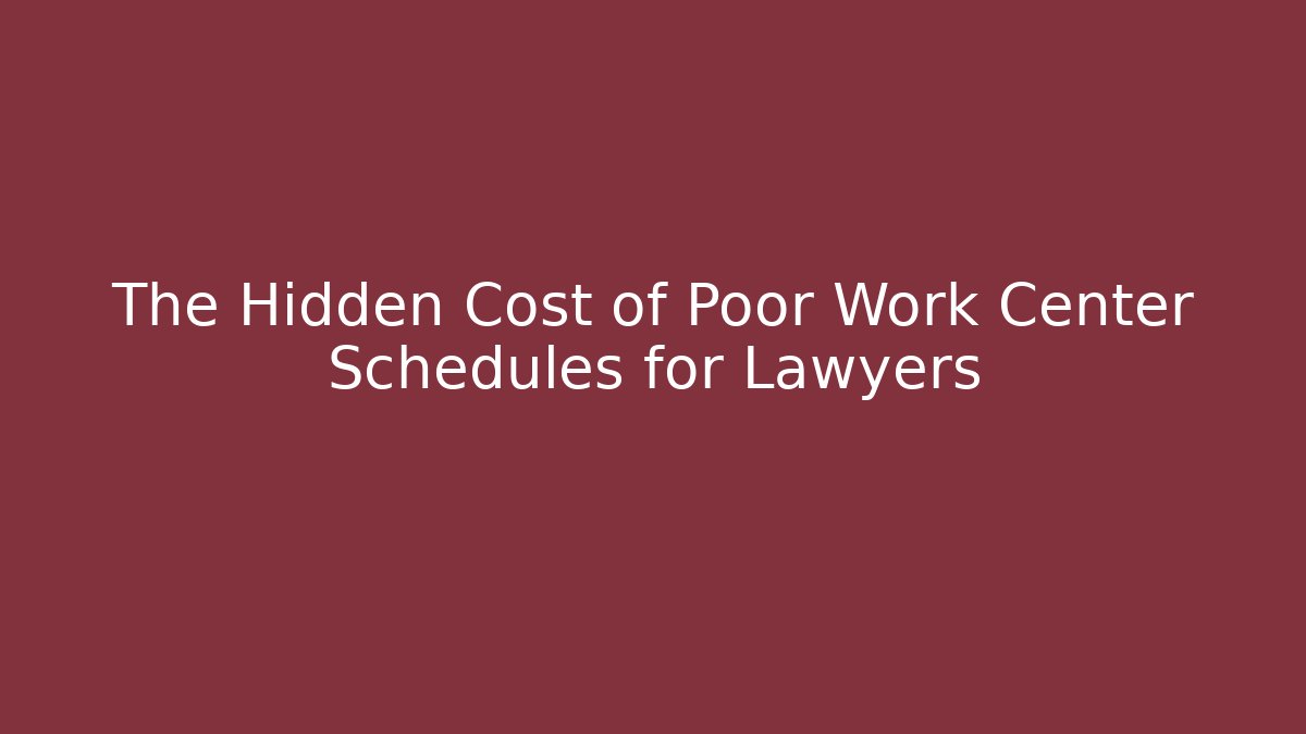 The Hidden Cost of Poor Work Center Schedules for Lawyers