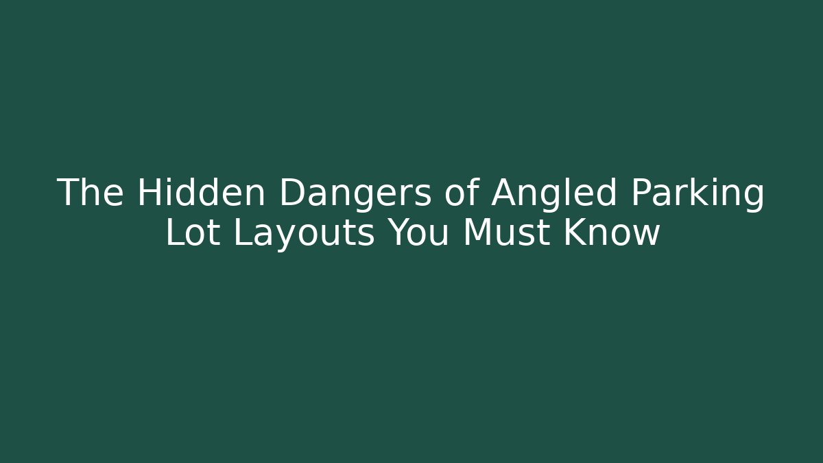 The Hidden Dangers of Angled Parking Lot Layouts You Must Know
