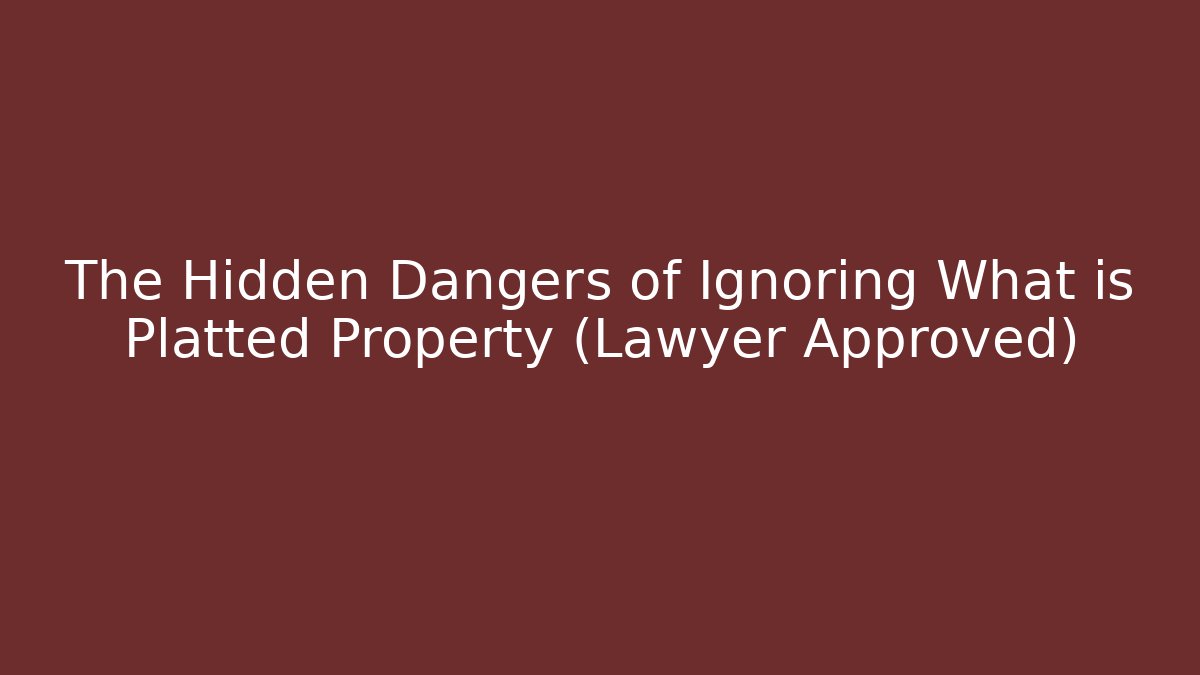 The Hidden Dangers of Ignoring What is Platted Property (Lawyer Approved)