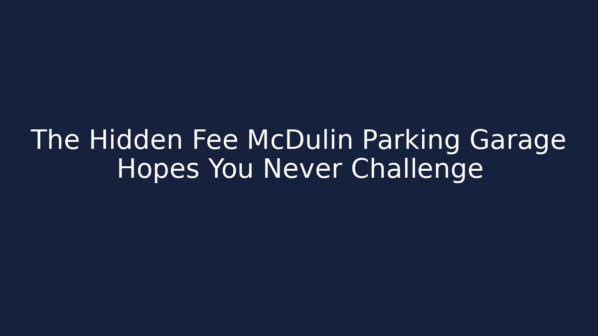 The Hidden Fee McDulin Parking Garage Hopes You Never Challenge