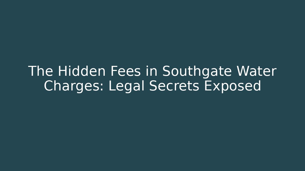The Hidden Fees in Southgate Water Charges: Legal Secrets Exposed