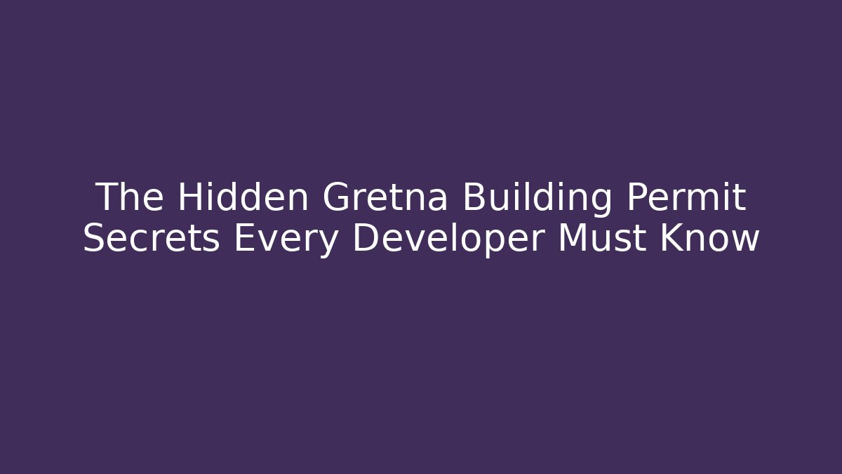 The Hidden Gretna Building Permit Secrets Every Developer Must Know