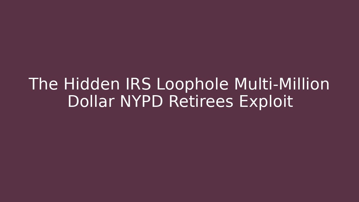 The Hidden IRS Loophole Multi-Million Dollar NYPD Retirees Exploit
