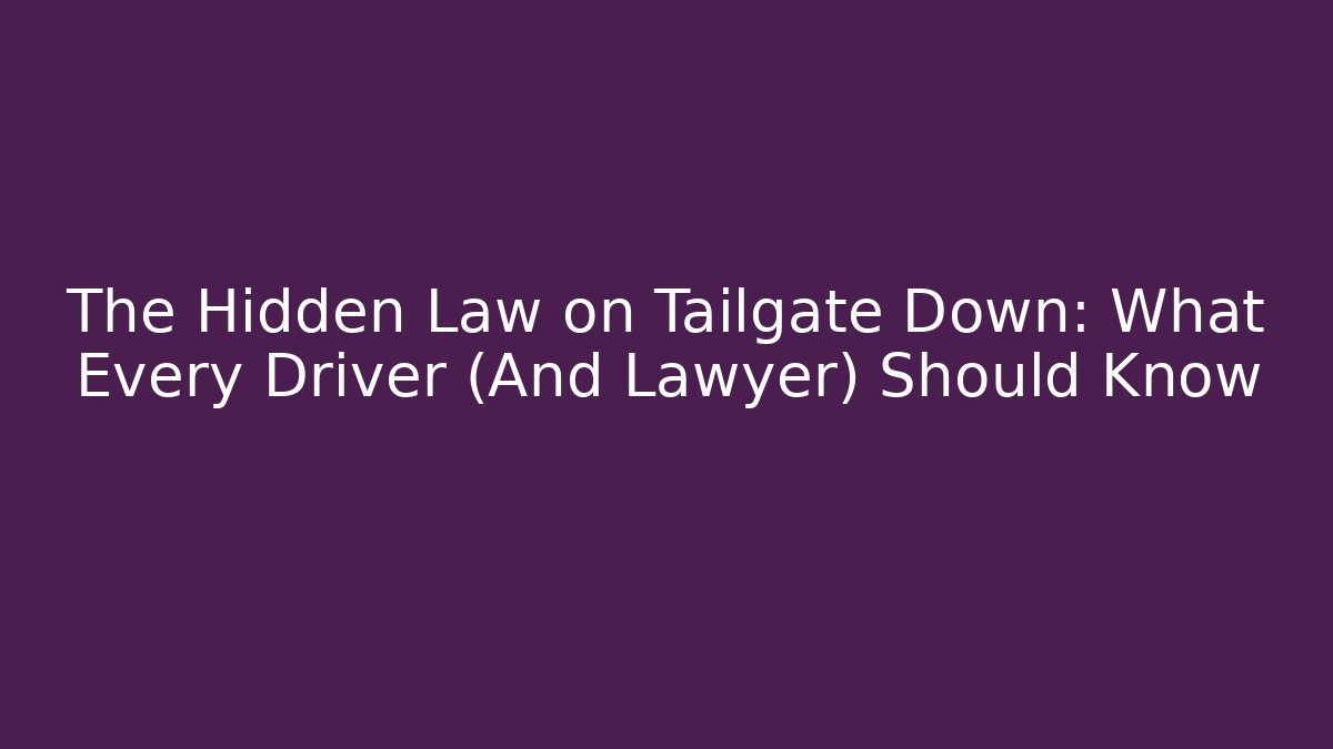 The Hidden Law on Tailgate Down: What Every Driver (And Lawyer) Should Know