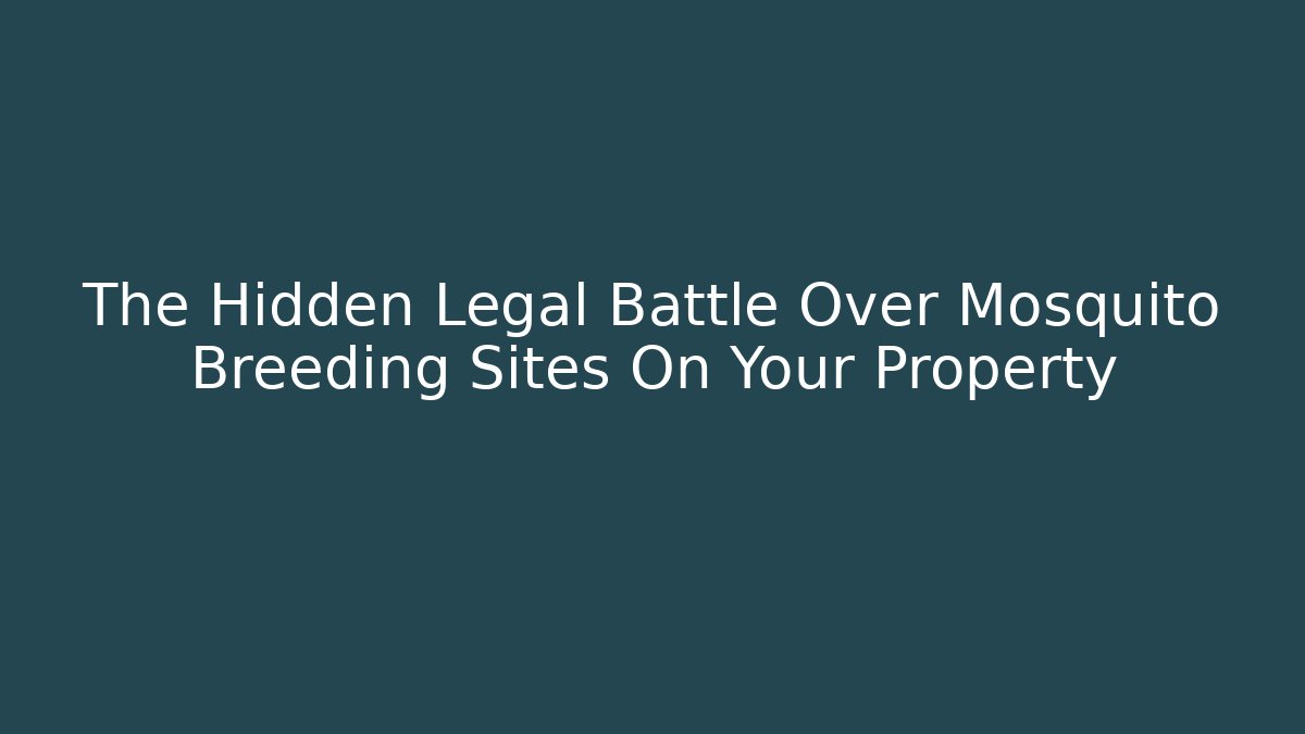 The Hidden Legal Battle Over Mosquito Breeding Sites On Your Property