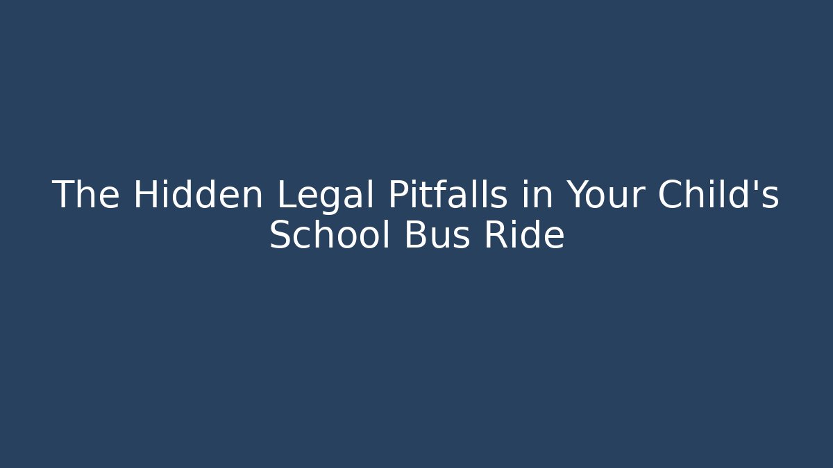 The Hidden Legal Pitfalls in Your Child's School Bus Ride