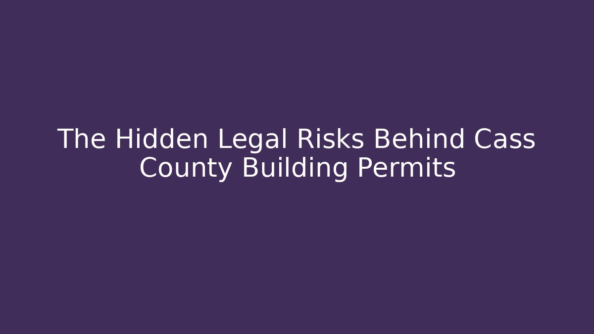 The Hidden Legal Risks Behind Cass County Building Permits - Magmic