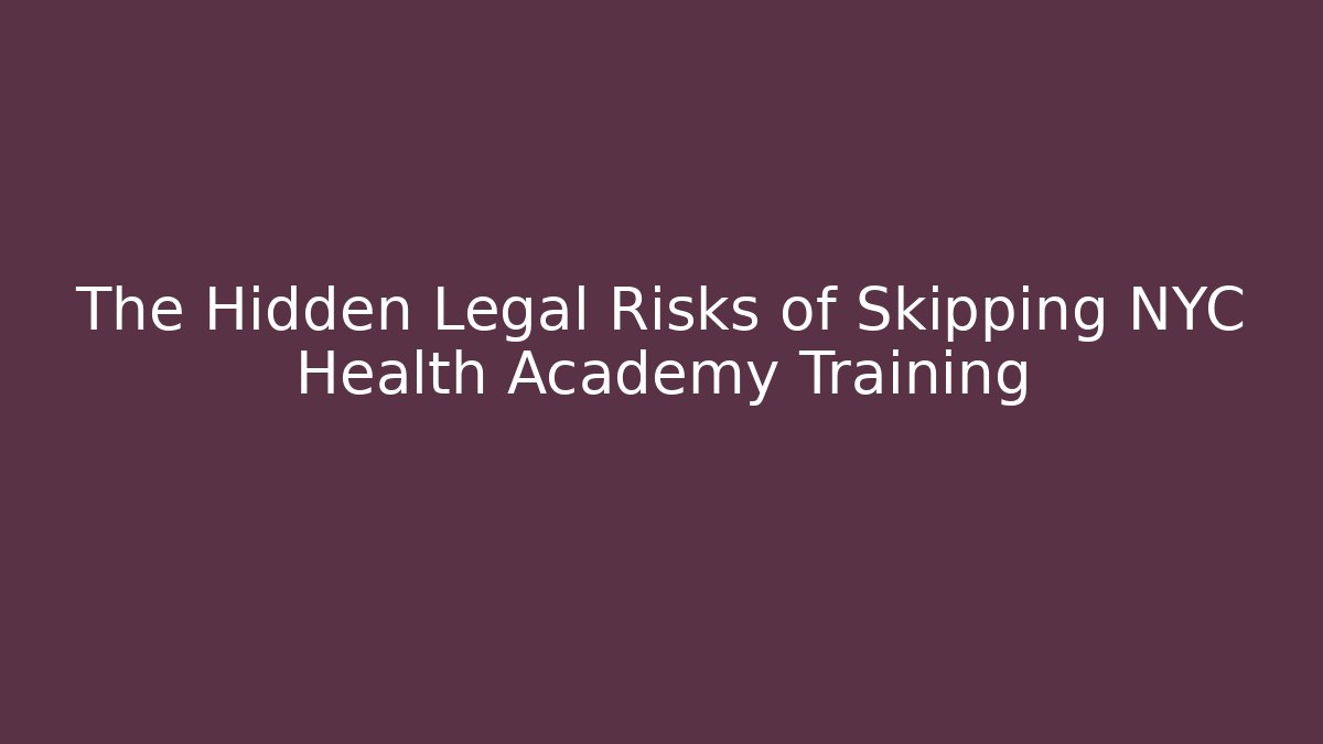 The Hidden Legal Risks of Skipping NYC Health Academy Training