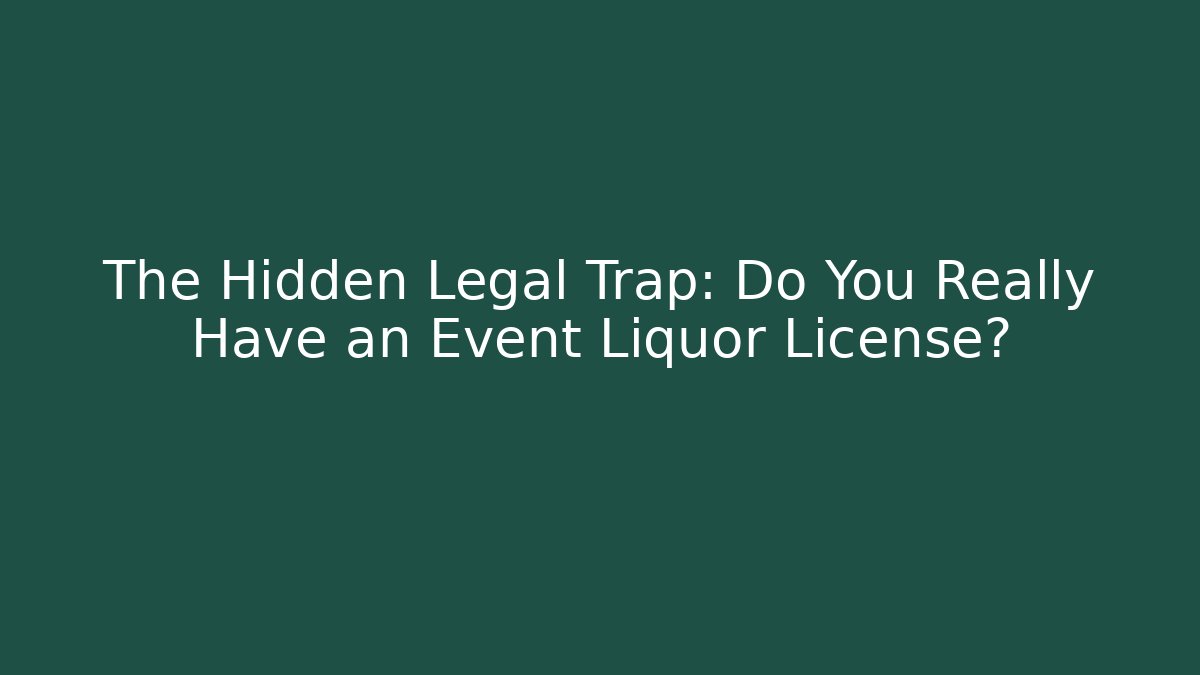 The Hidden Legal Trap: Do You Really Have an Event Liquor License?