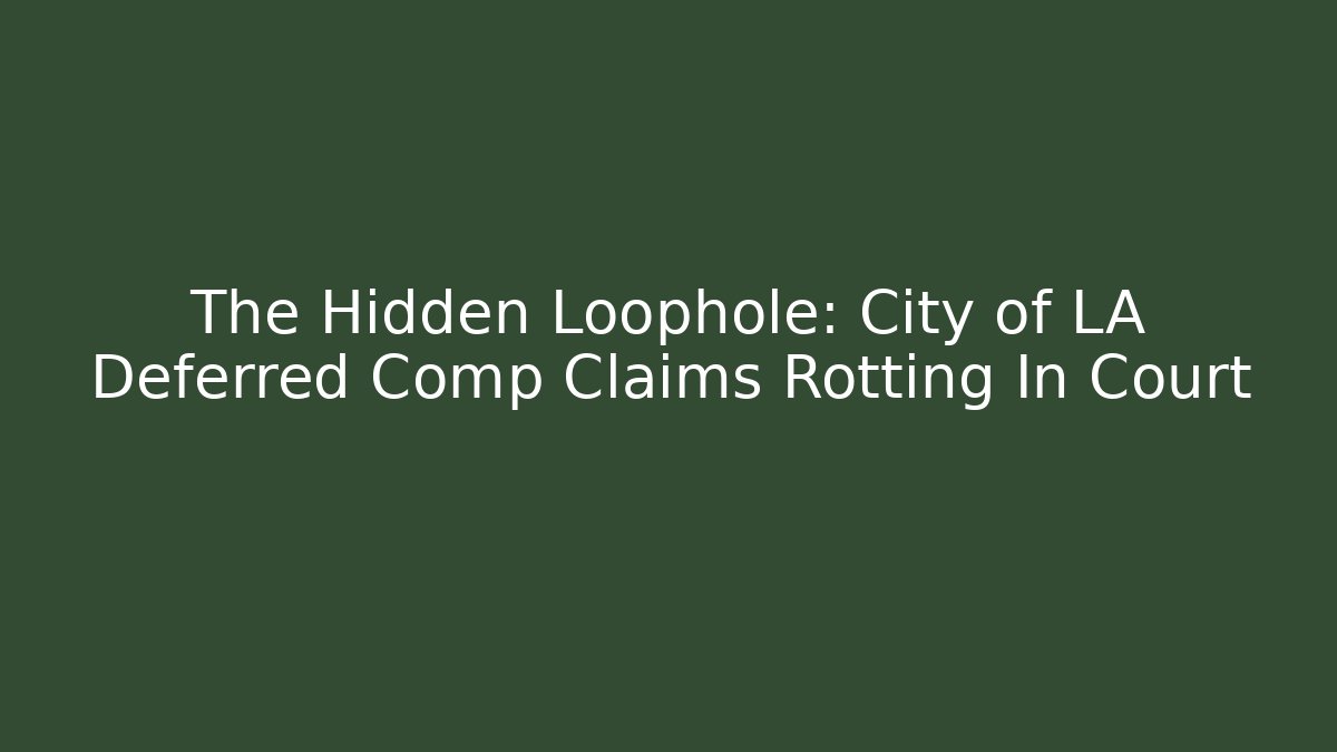 The Hidden Loophole: City of LA Deferred Comp Claims Rotting In Court