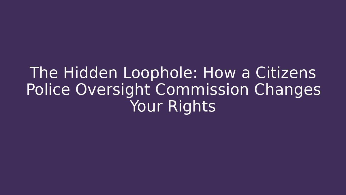 The Hidden Loophole: How a Citizens Police Oversight Commission Changes Your Rights