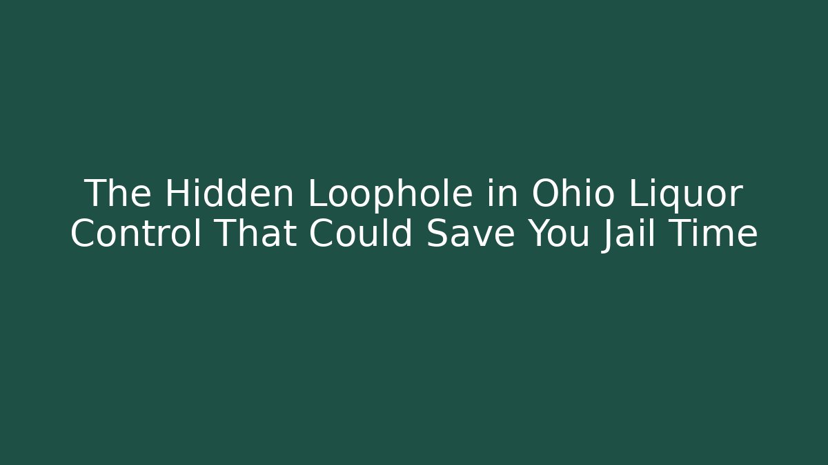 The Hidden Loophole in Ohio Liquor Control That Could Save You Jail Time