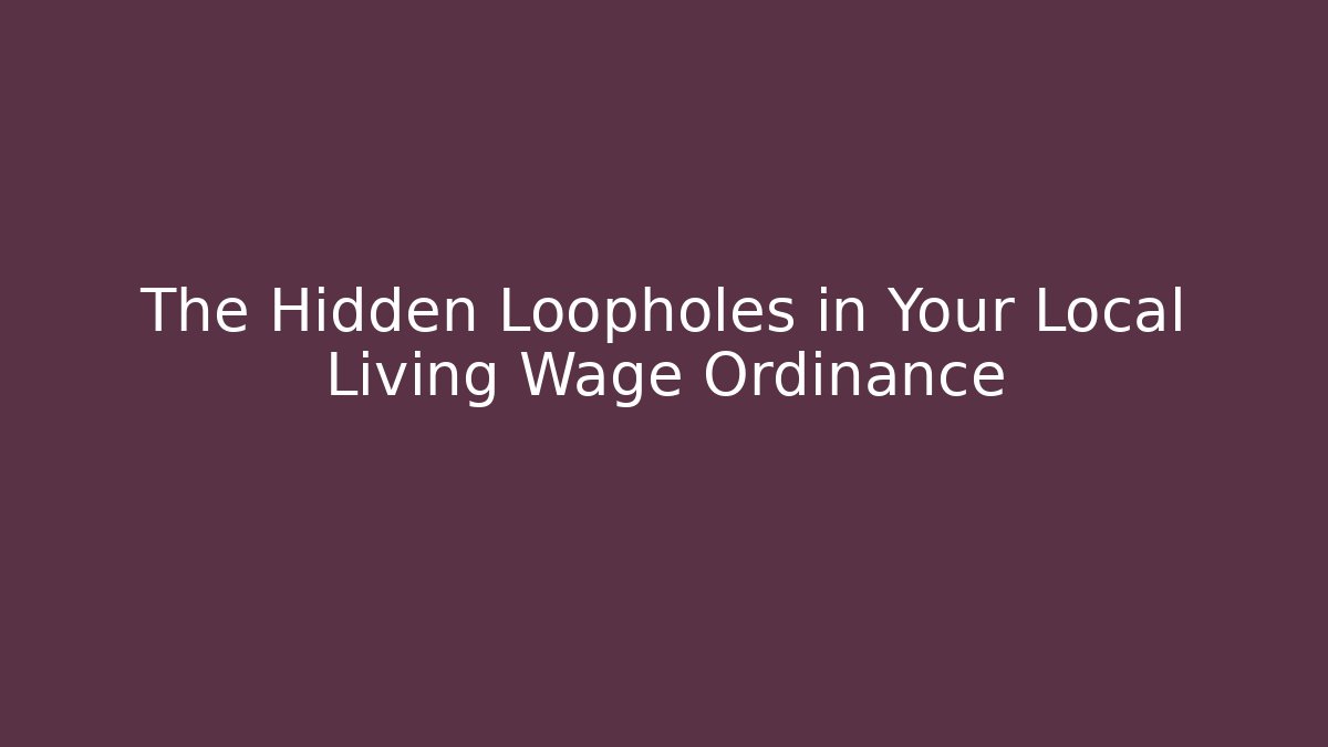 The Hidden Loopholes in Your Local Living Wage Ordinance