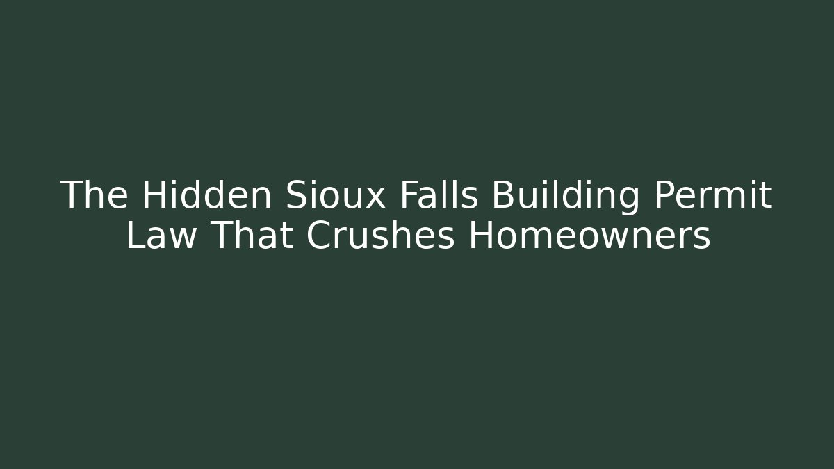 The Hidden Sioux Falls Building Permit Law That Crushes Homeowners