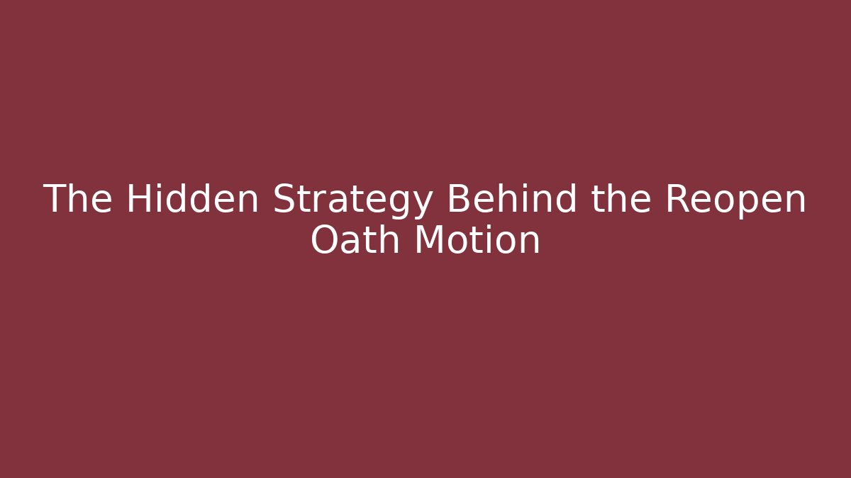 The Hidden Strategy Behind the Reopen Oath Motion