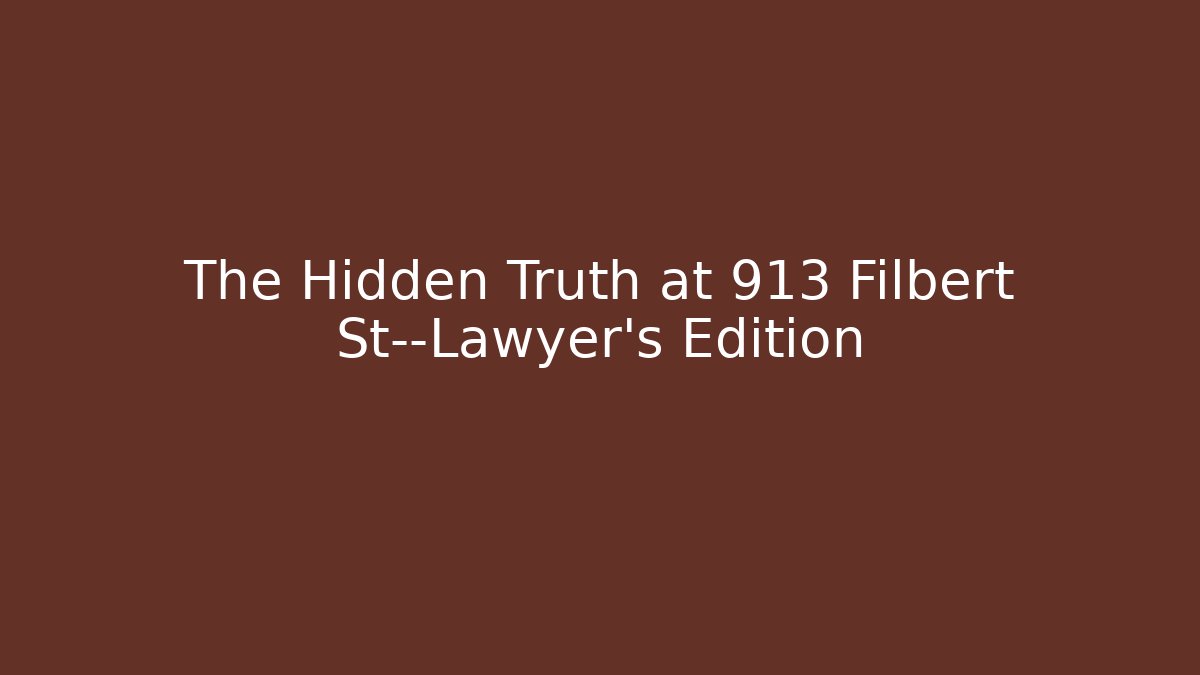The Hidden Truth at 913 Filbert St—Lawyer's Edition