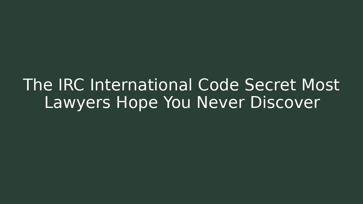 The IRC International Code Secret Most Lawyers Hope You Never Discover