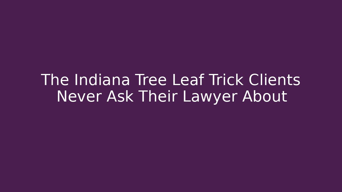 The Indiana Tree Leaf Trick Clients Never Ask Their Lawyer About