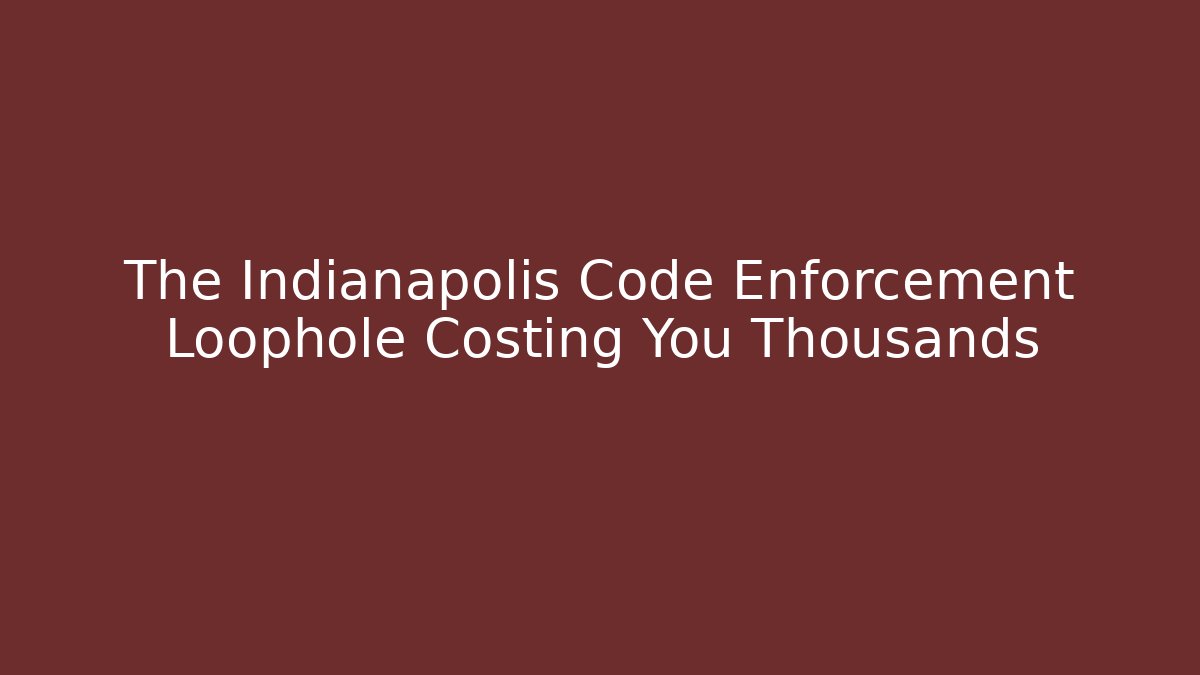 The Indianapolis Code Enforcement Loophole Costing You Thousands