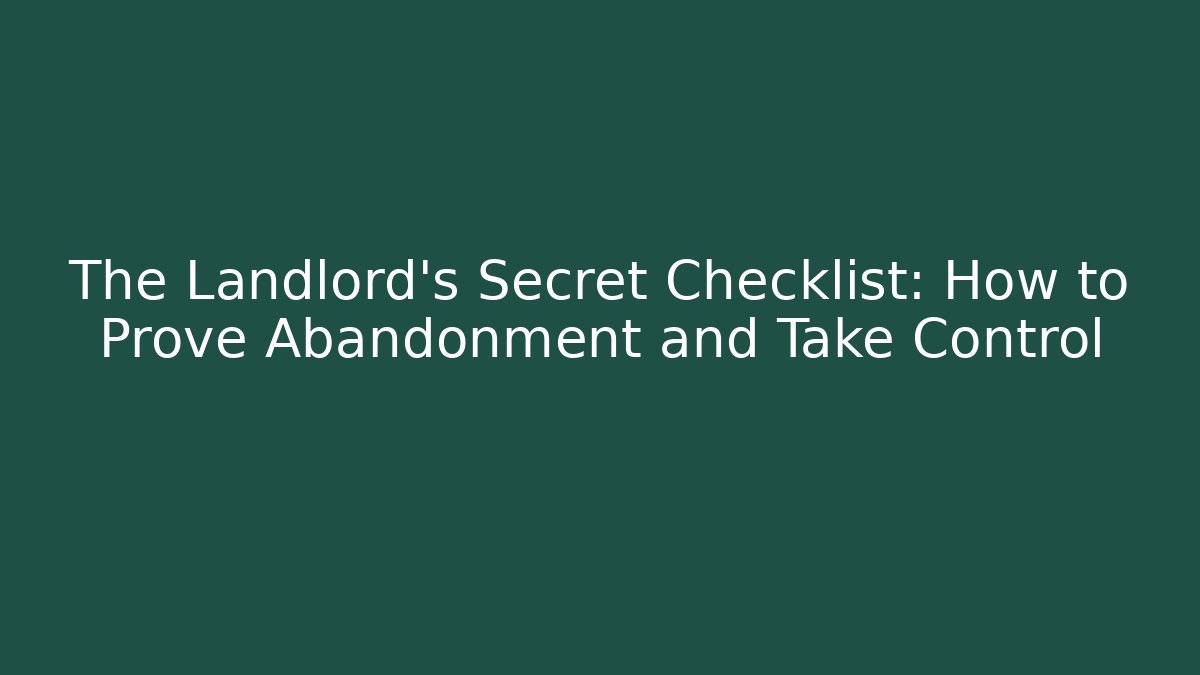 The Landlord's Secret Checklist: How to Prove Abandonment and Take Control