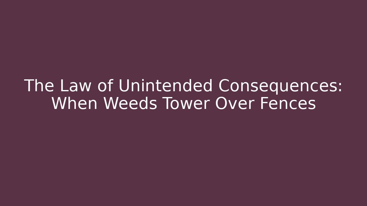 The Law of Unintended Consequences: When Weeds Tower Over Fences