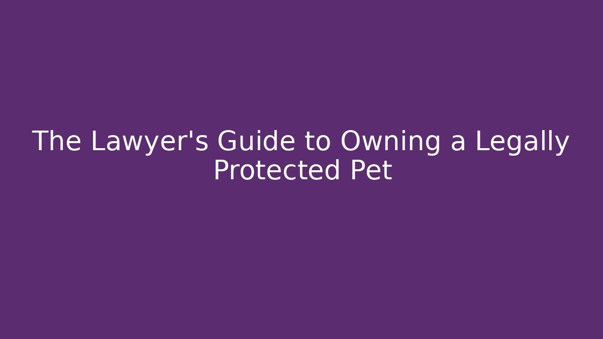 The Lawyer’s Guide to Owning a Legally Protected Pet