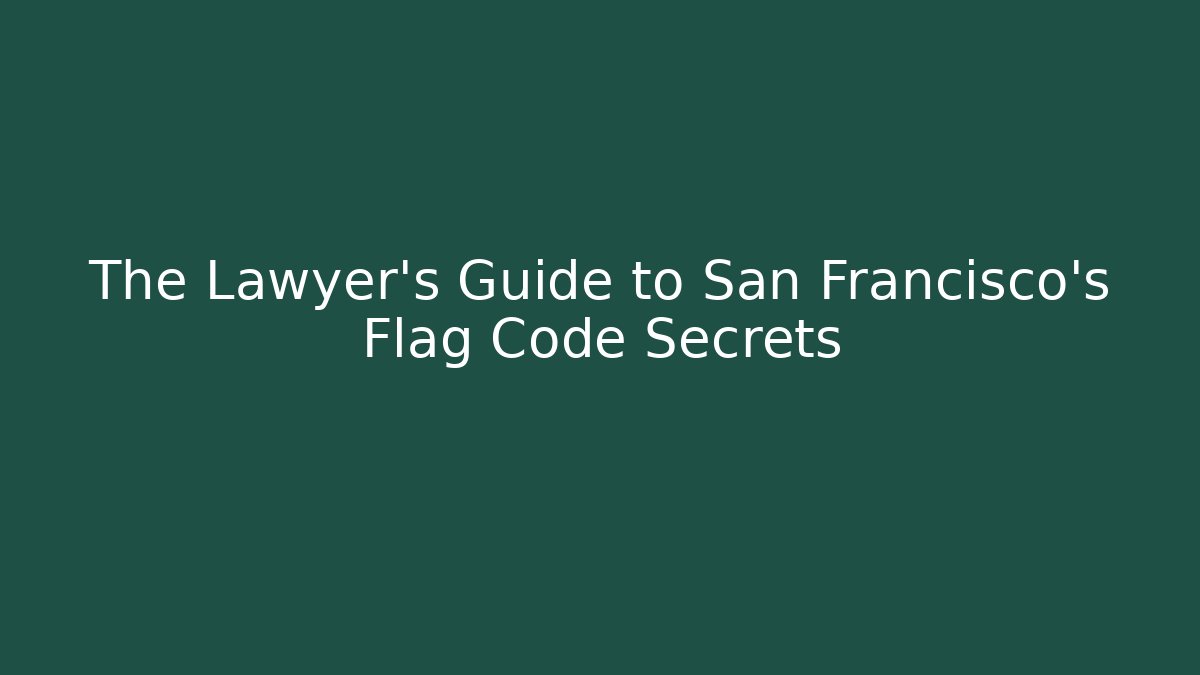 The Lawyer’s Guide to San Francisco’s Flag Code Secrets - Magmic