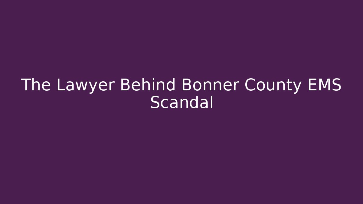 The Lawyer Behind Bonner County EMS Scandal