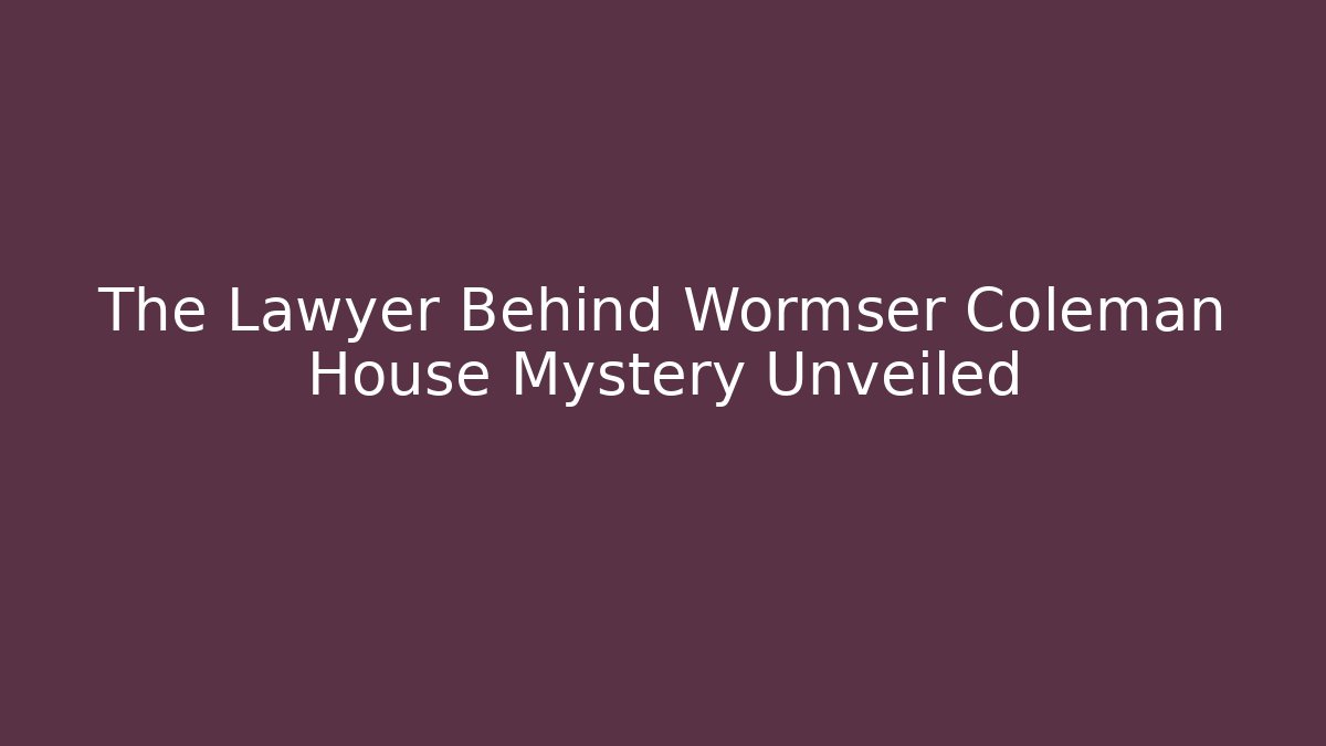 The Lawyer Behind Wormser Coleman House Mystery Unveiled