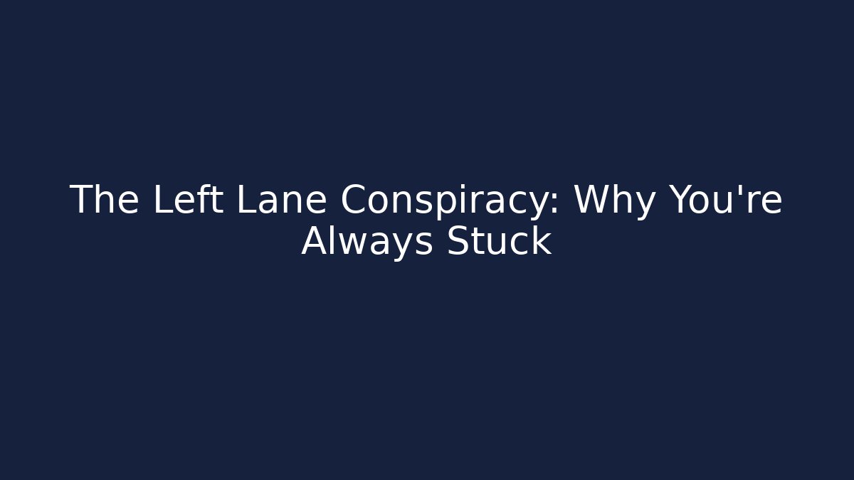 The Left Lane Conspiracy: Why You’re Always Stuck