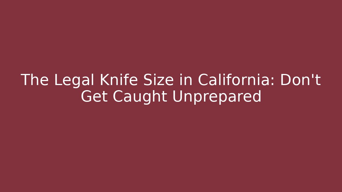 The Legal Knife Size in California: Don't Get Caught Unprepared