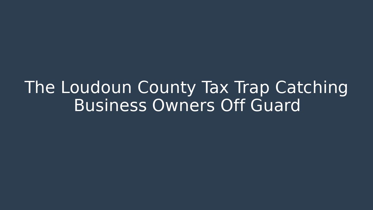 The Loudoun County Tax Trap Catching Business Owners Off Guard