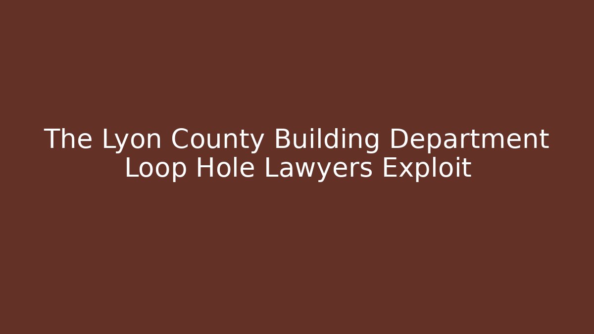 The Lyon County Building Department Loop Hole Lawyers Exploit