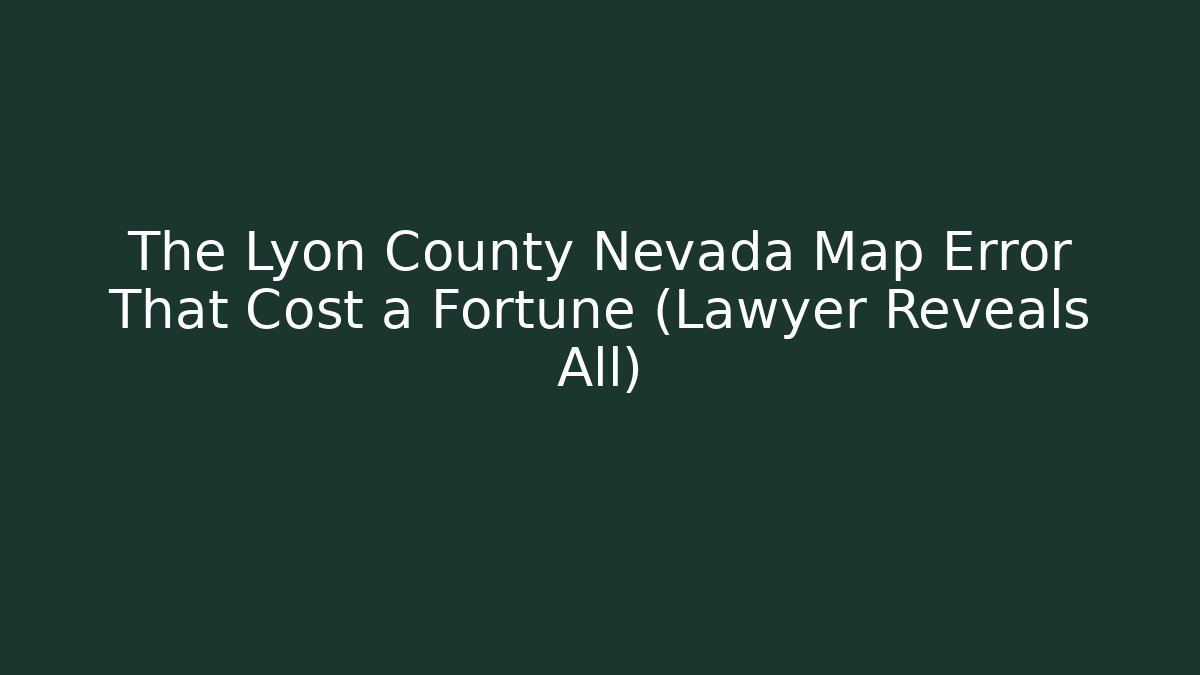 The Lyon County Nevada Map Error That Cost a Fortune (Lawyer Reveals All)