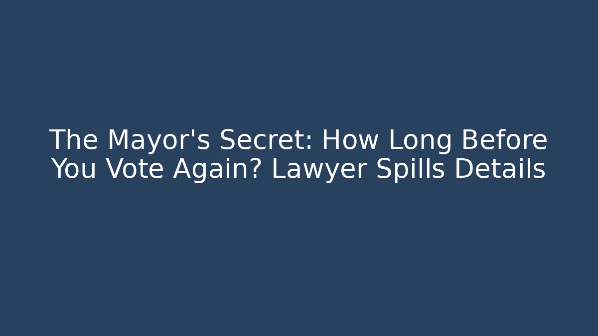 The Mayor's Secret: How Long Before You Vote Again? Lawyer Spills Details