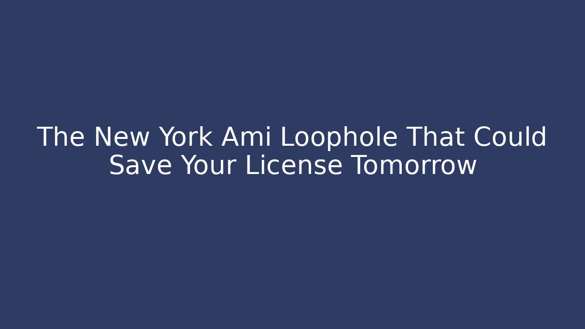 The New York Ami Loophole That Could Save Your License Tomorrow