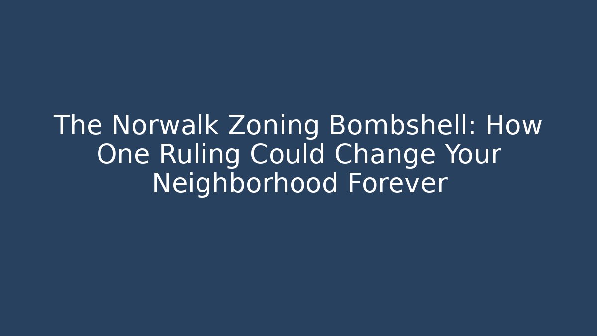 The Norwalk Zoning Bombshell: How One Ruling Could Change Your Neighborhood Forever
