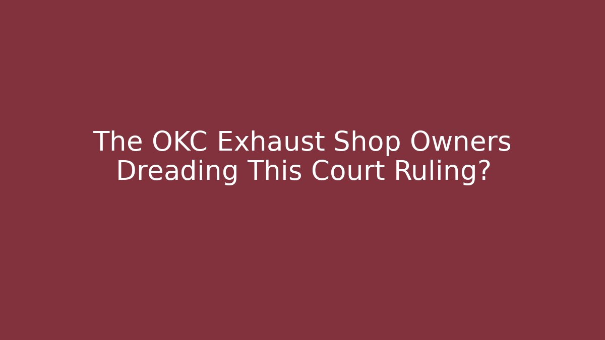 The OKC Exhaust Shop Owners Dreading This Court Ruling?